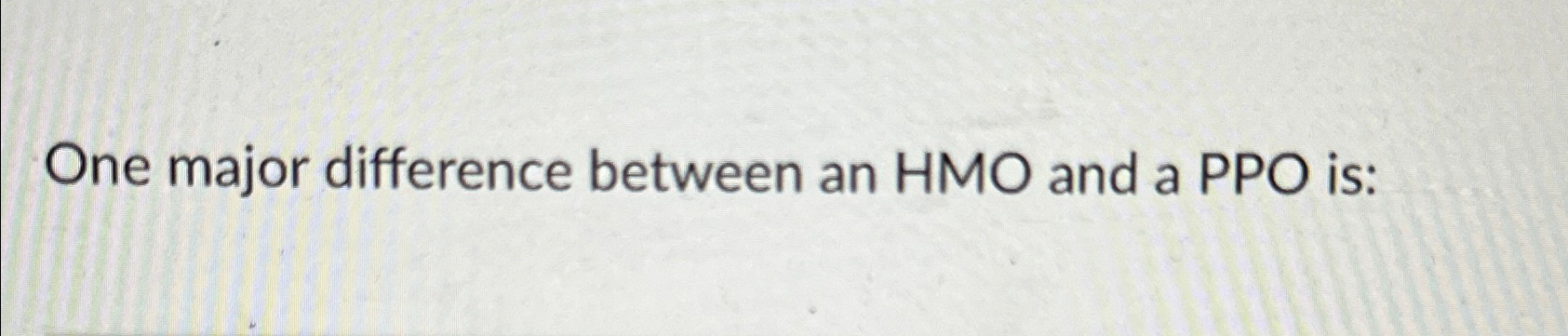  One major difference between an HMO and a PPO is: 