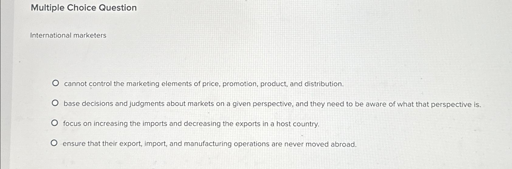  Multiple Choice Question International marketers cannot control the marketing elements of