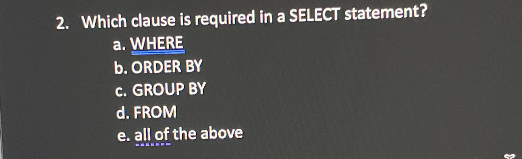  Which clause is required in a SELECT statement? a. WHERE b.