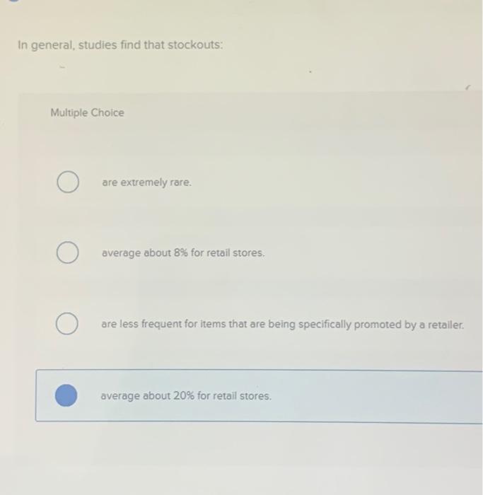  In general, studies find that stockouts: Multiple Choice a. are extremely