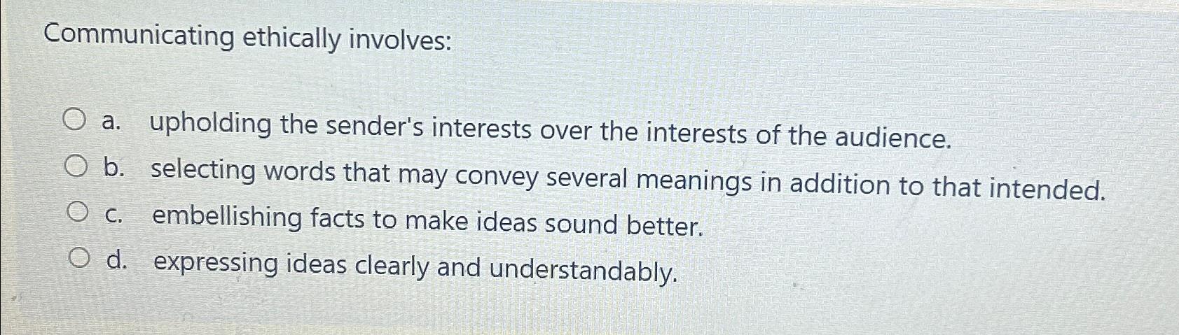  Communicating ethically involves: a. upholding the sender's interests over the interests