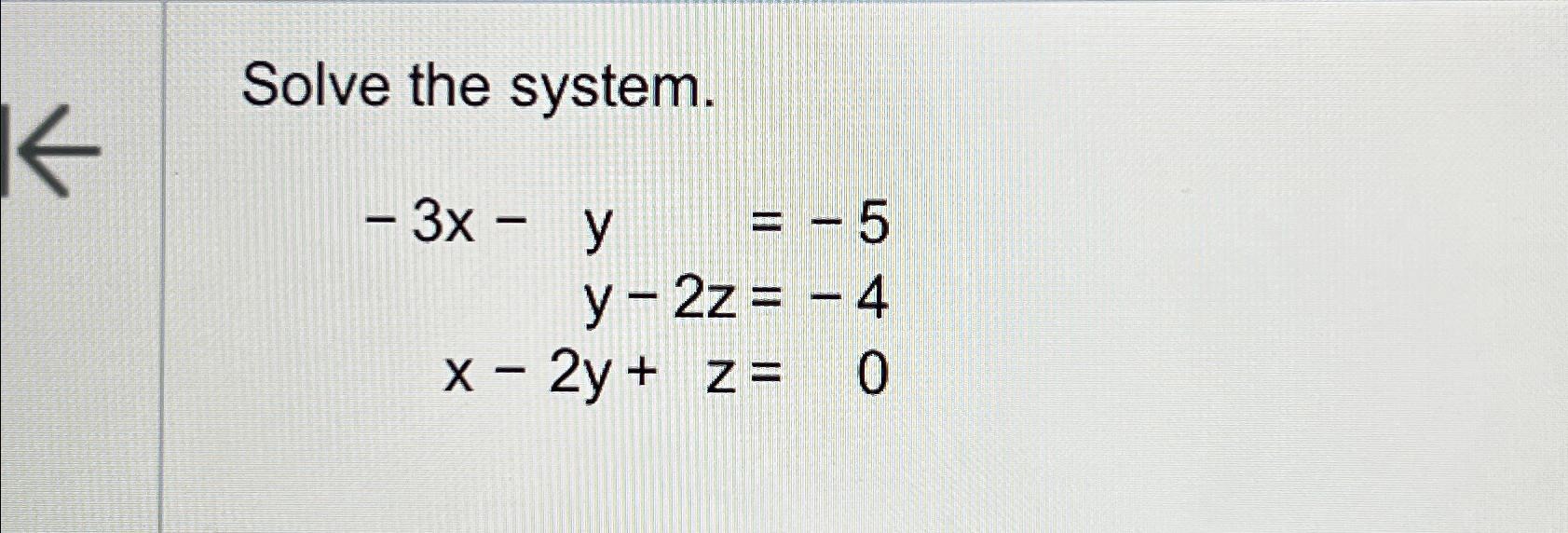  Solve the system. -3x-y=,-5 y-2z=,-4 x-2y+z=,0 
