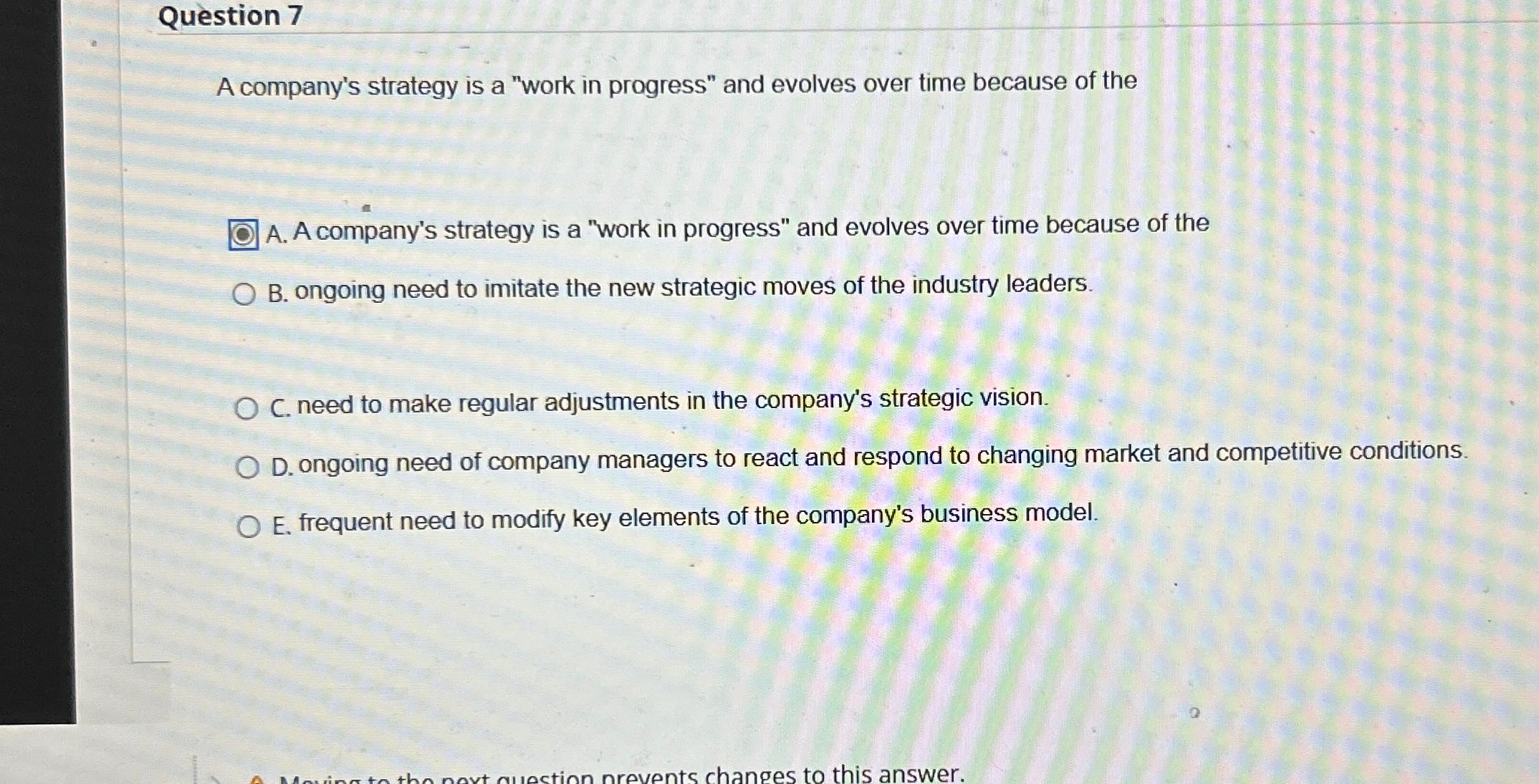  Question 7 A company's strategy is a "work in progress" and