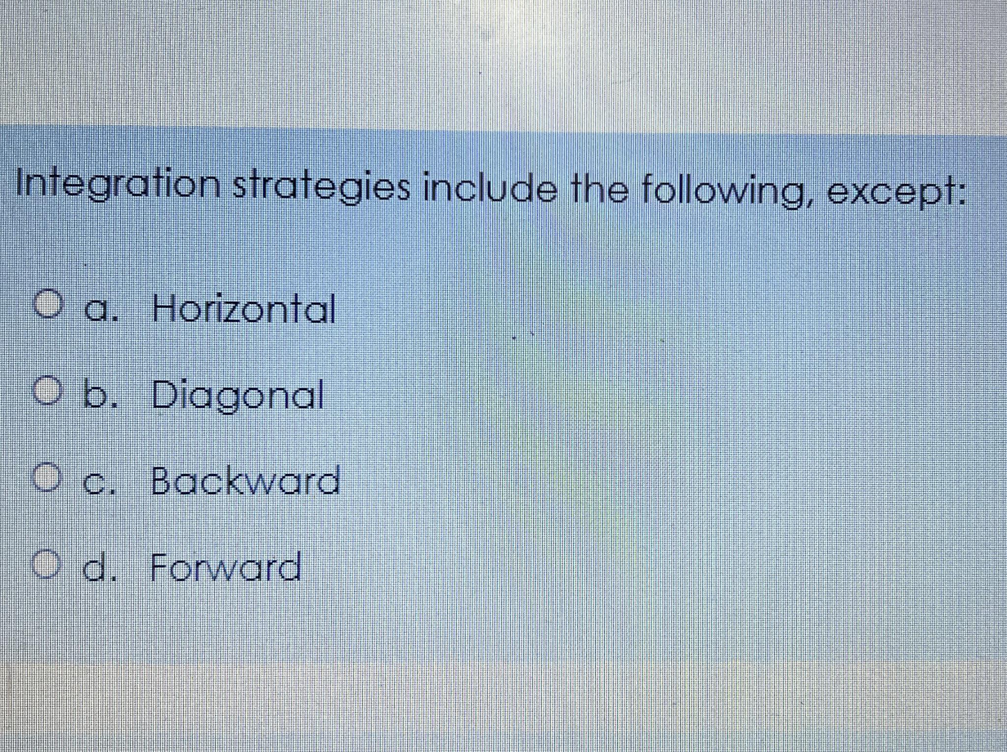  Integration strategies include the following, except: a. Horizontal b. Diagonal c.