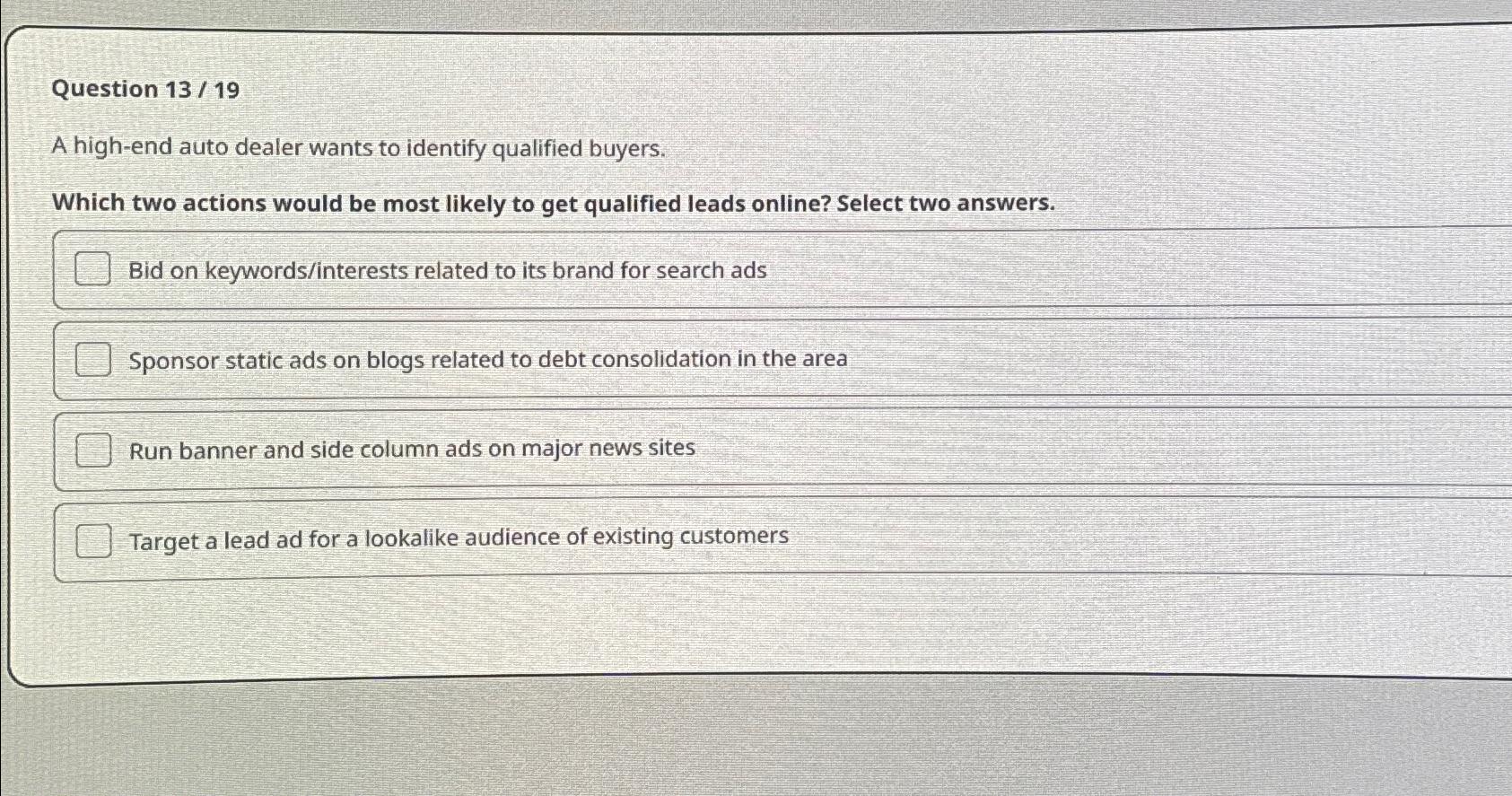  Question 13/19 A high-end auto dealer wants to identify qualified buyers.