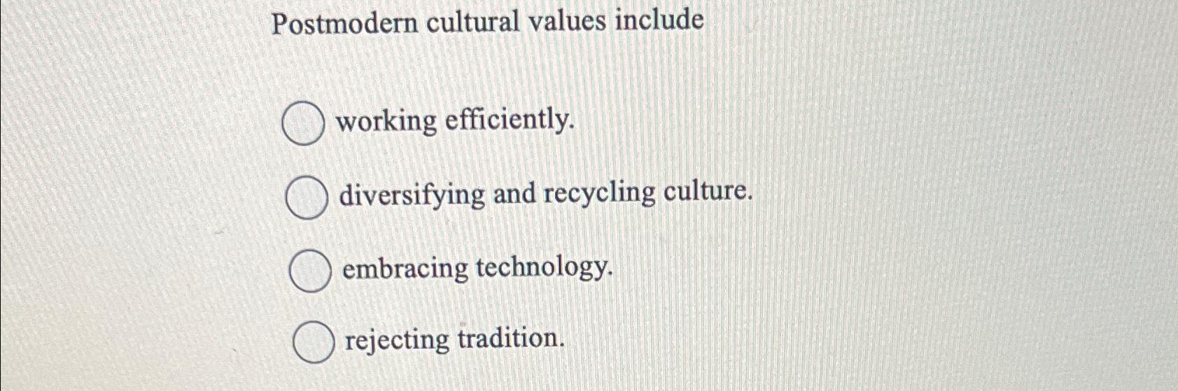  Postmodern cultural values include working efficiently. diversifying and recycling culture. embracing