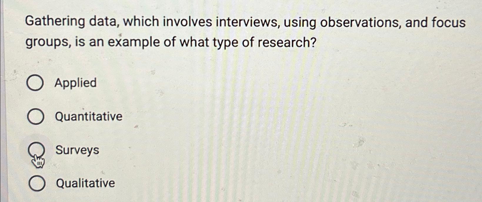  Gathering data, which involves interviews, using observations, and focus groups, is
