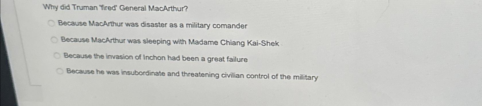  Why did Truman 'fired' General MacArthur? Because MacArthur was disaster as