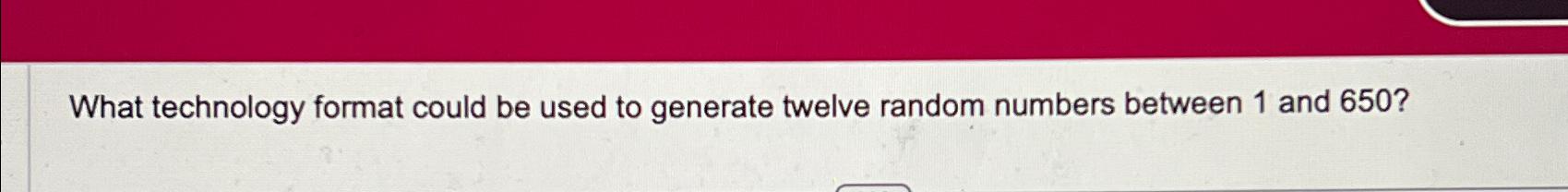  What technology format could be used to generate twelve random numbers
