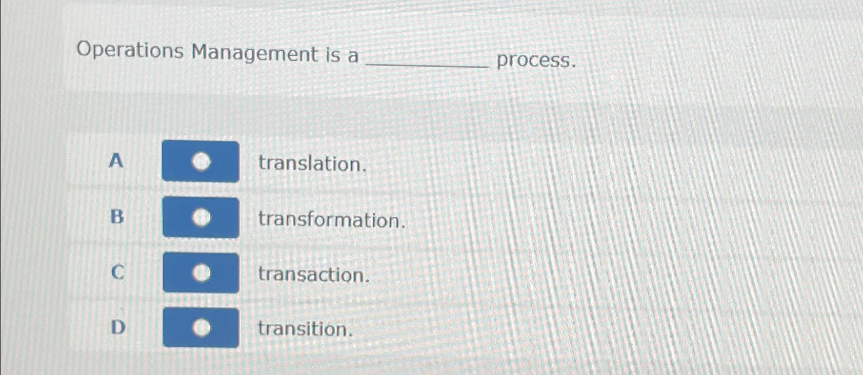  Operations Management is a ____process. A translation. B transformation. C transaction.