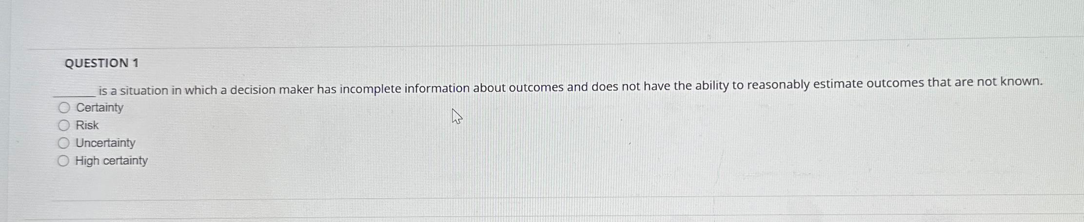  QUESTION 1 is a situation in which a decision maker has