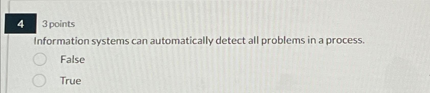  43 points Information systems can automatically detect all problems in a
