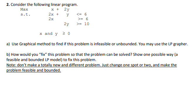**Draw Graph** 2. Consider the following linear program. Maxs.t.2xx+2y2x+y2y=6>=10 a) Use