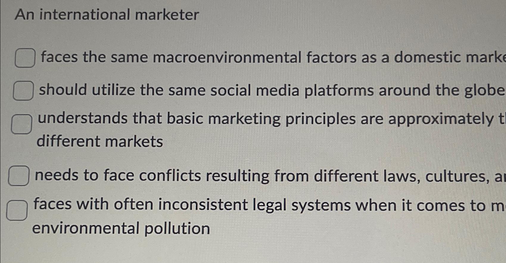  An international marketer faces the same macroenvironmental factors as a domestic