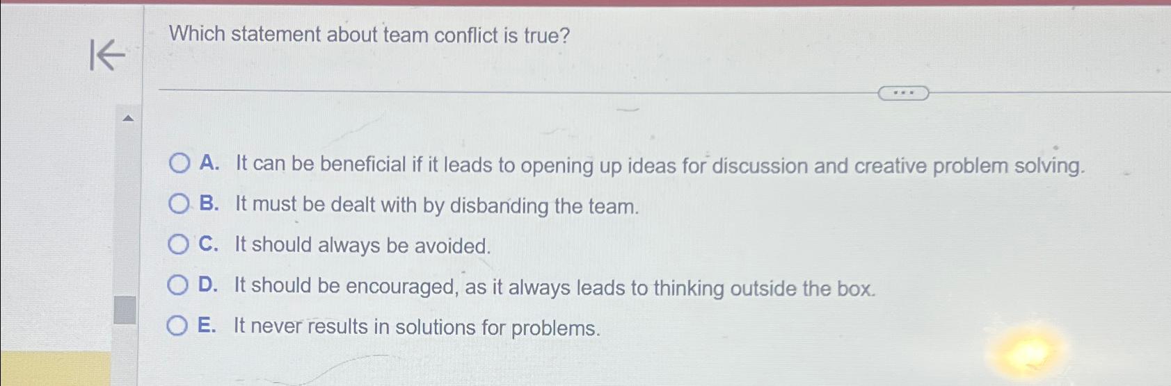  Which statement about team conflict is true? A. It can be