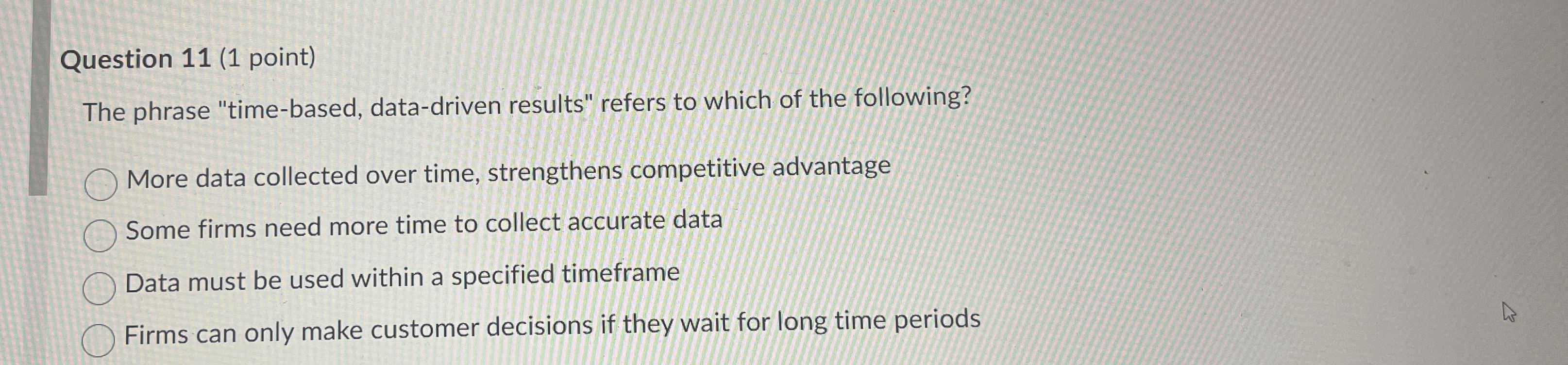  Question 11(1 point) The phrase "time-based, data-driven results" refers to which