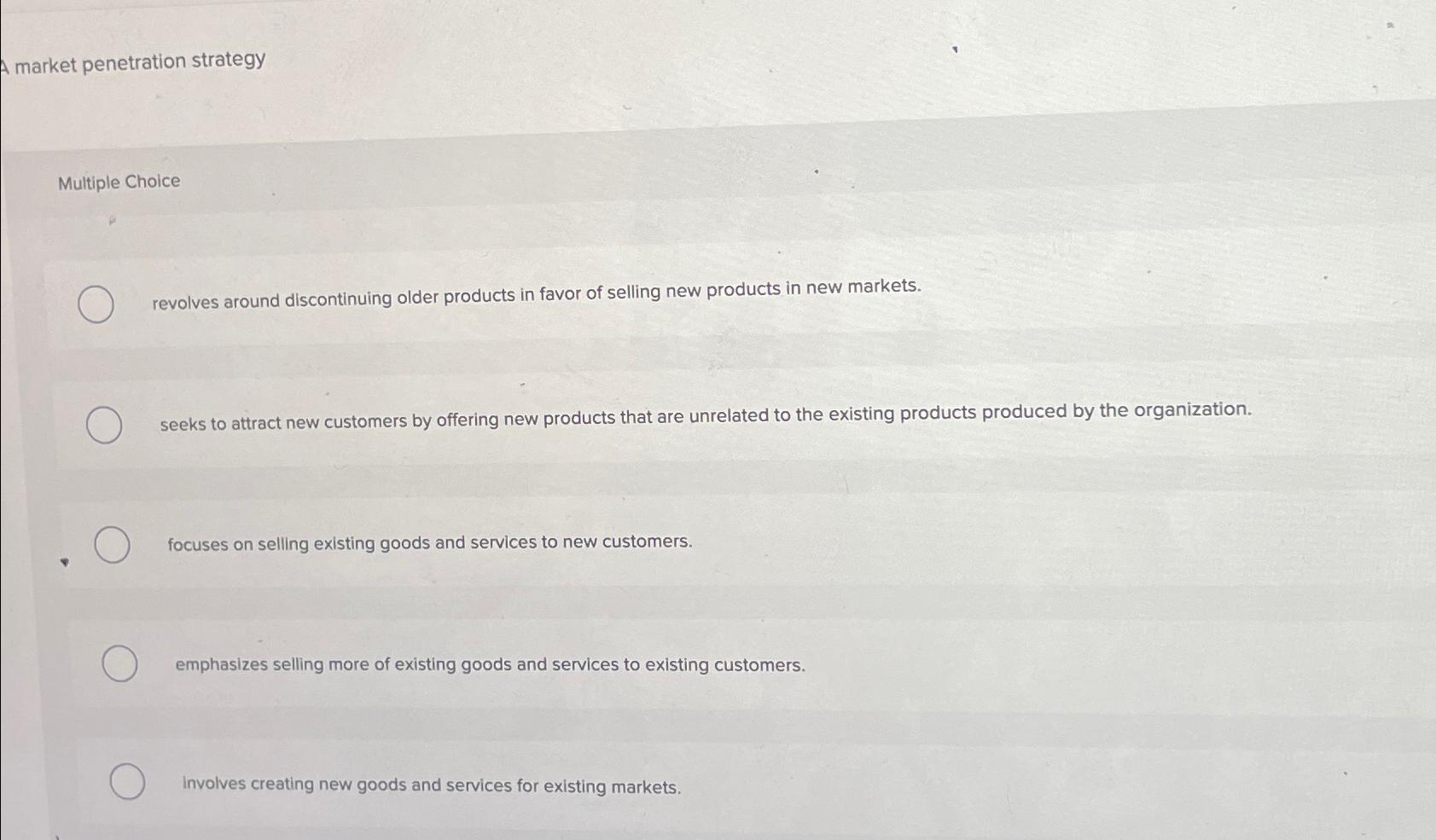  A market penetration strategy Multiple Choice revolves around discontinuing older products