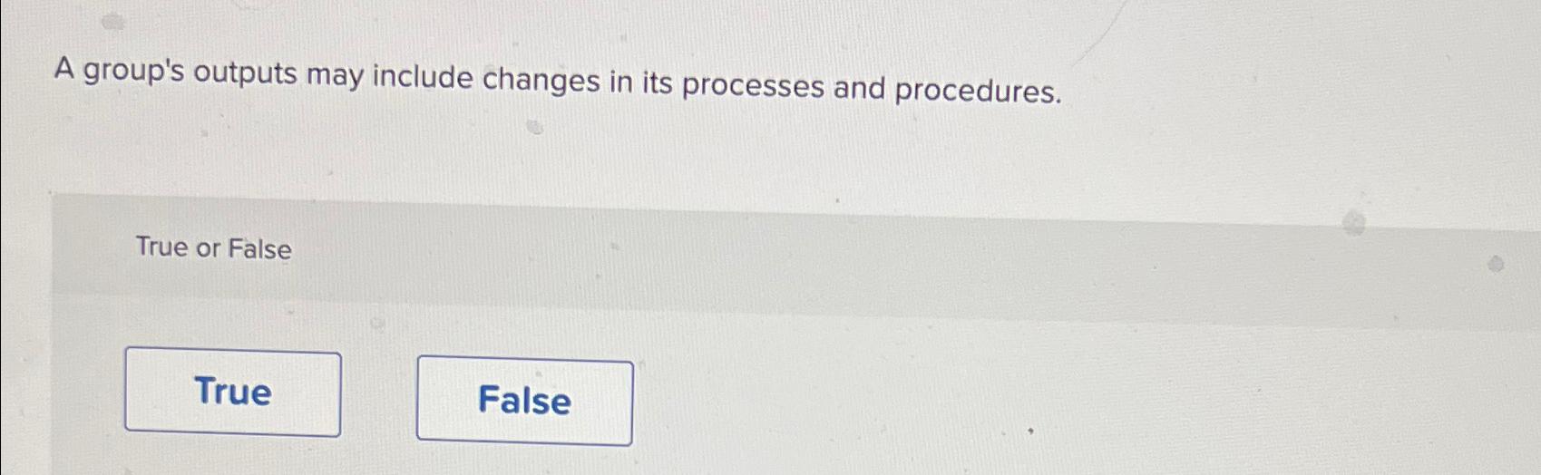 A group's outputs may include changes in its processes and procedures.