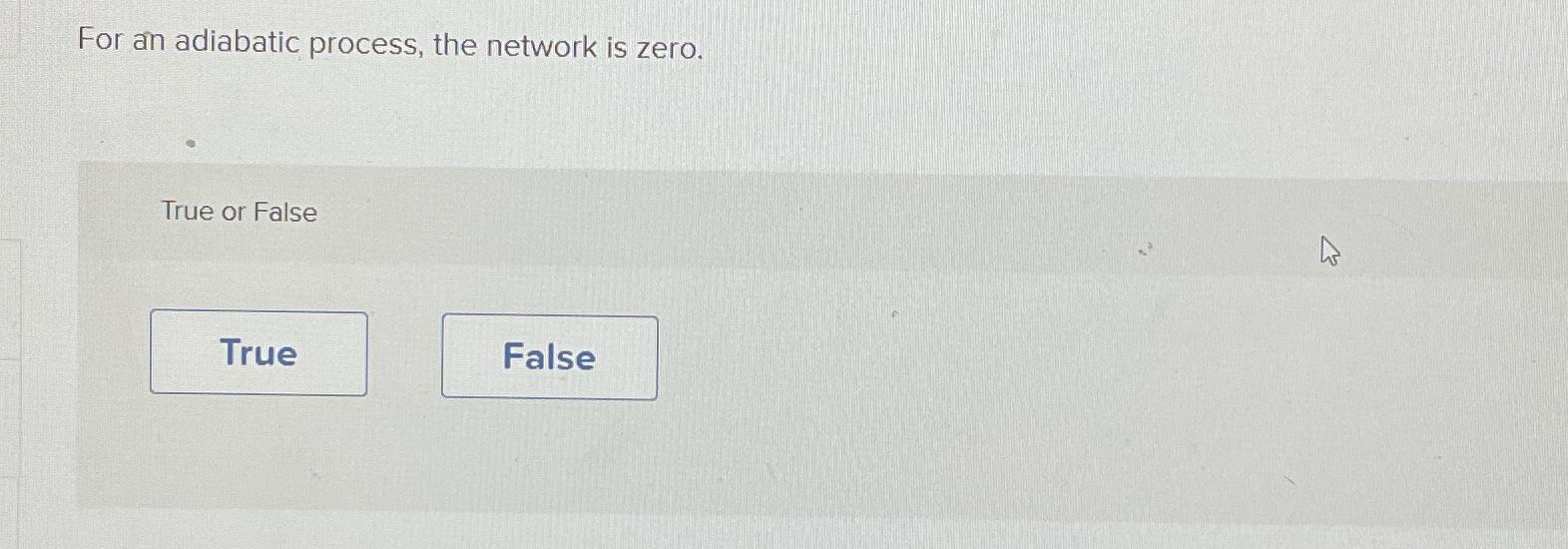 For an adiabatic process, the network is zero. True or False