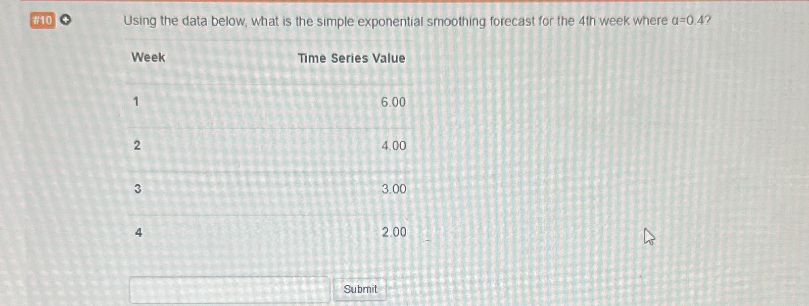  10 Using the data below, what is the simple exponential smoothing