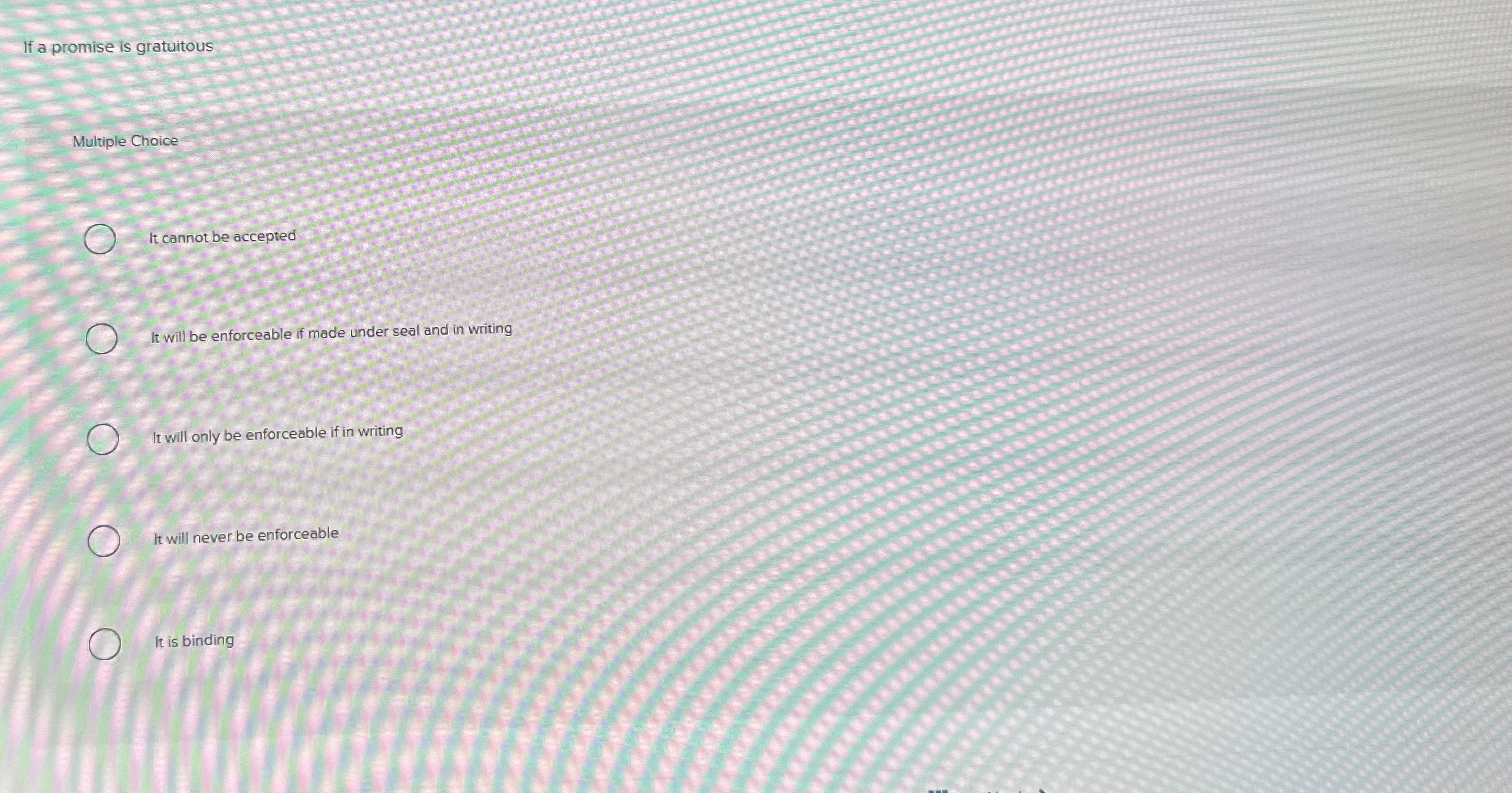  If a promise is gratuitous Multiple Choice It cannot be accepted