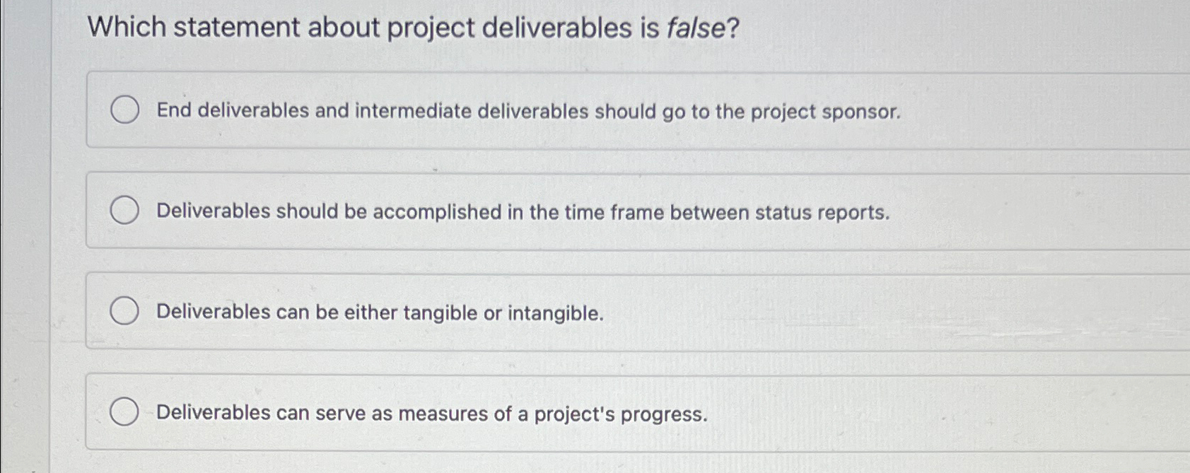  Which statement about project deliverables is false? End deliverables and intermediate