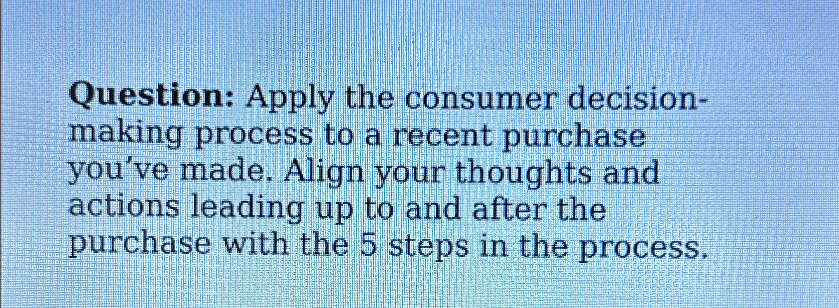  Question: Apply the consumer decisionmaking process to a recent purchase you've