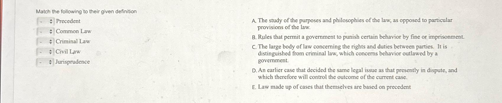 Match the following to their given definition \table[[,Precedent],[,Common Law],[,Criminal Law],[,Civil Law],[,Jurisprudence]]