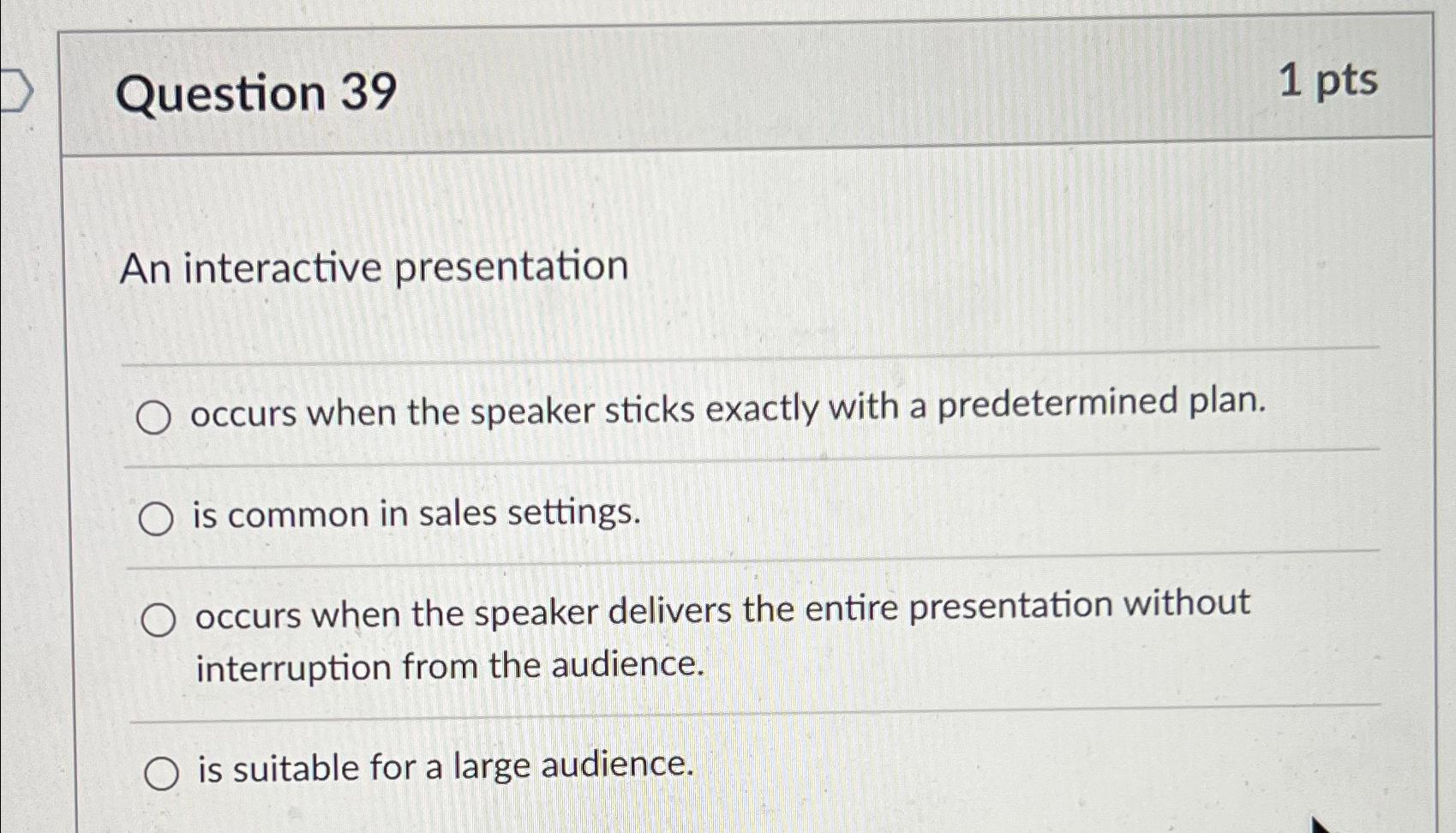  Question 39 1 pts An interactive presentation occurs when the speaker