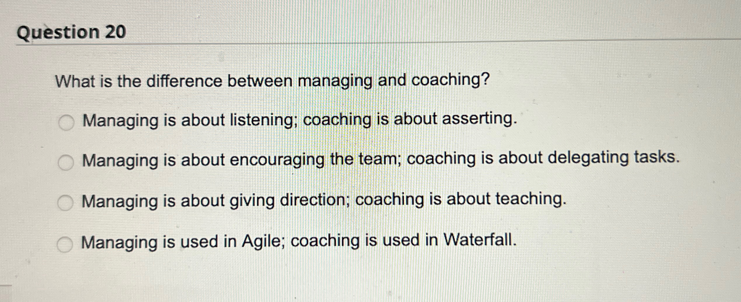  Question 20 What is the difference between managing and coaching? Managing