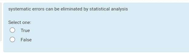 systematic errors can be eliminated by statistical analysis Select one: True