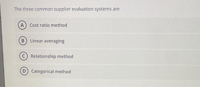  The three common supplier evaluation systems are Cost ratio method Linear