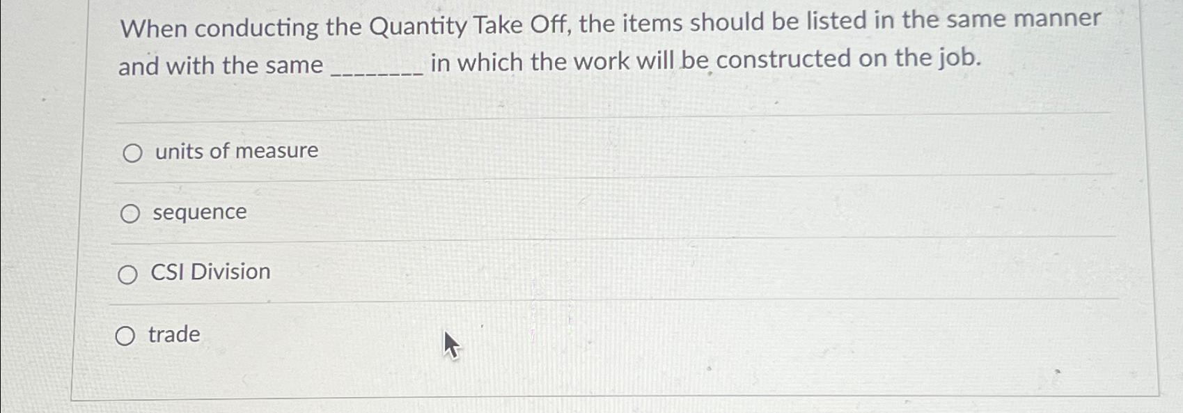  When conducting the Quantity Take Off, the items should be listed