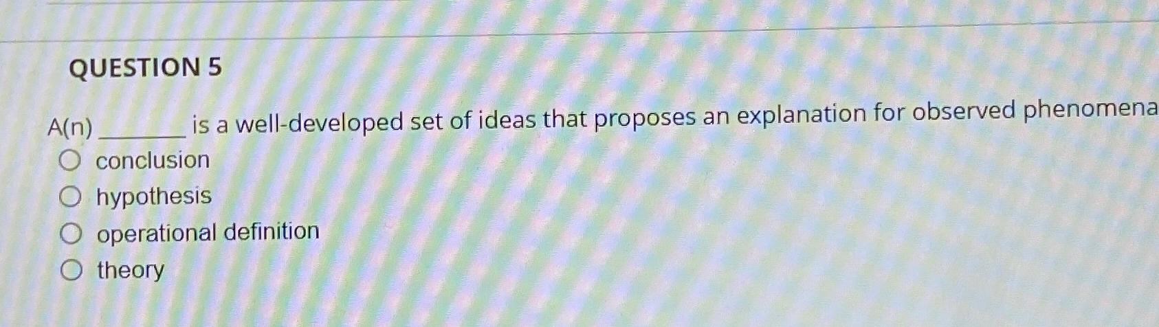  QUESTION 5 A(n) is a well-developed set of ideas that proposes