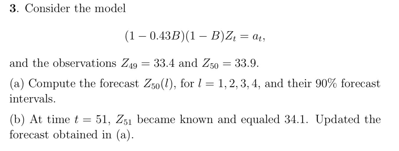  Consider the model (1-0.43B)(1-B)Zt=at, and the observations Z49=33.4 and Z50=33.9. (a)