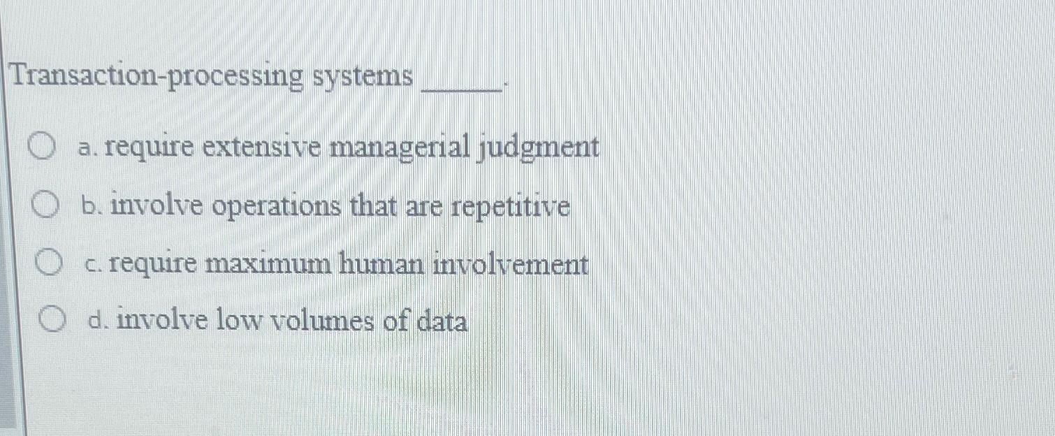  Transaction-processing systems a. require extensive managerial judgment b. involve operations that