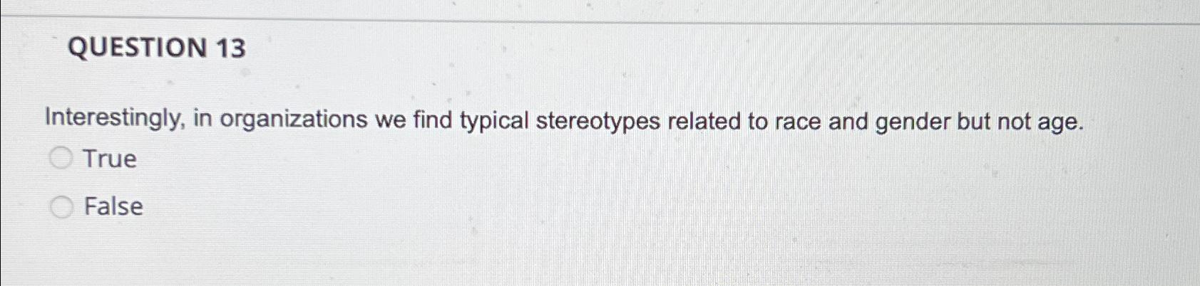  QUESTION 13 Interestingly, in organizations we find typical stereotypes related to