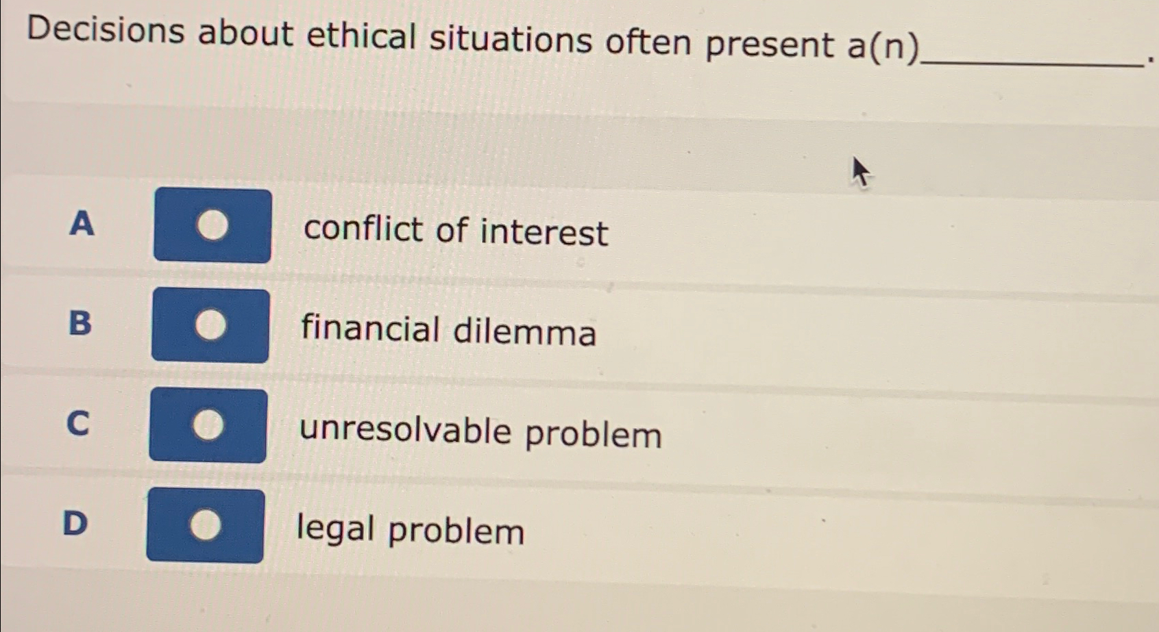  Decisions about ethical situations often present a(n) A conflict of interest