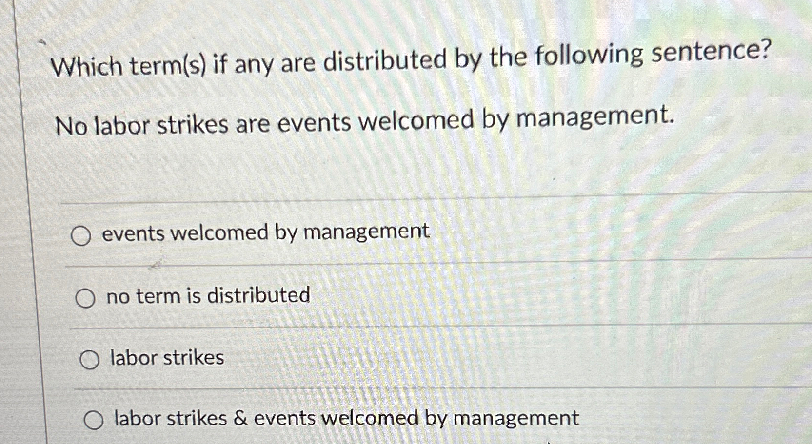  Which term(s) if any are distributed by the following sentence? No