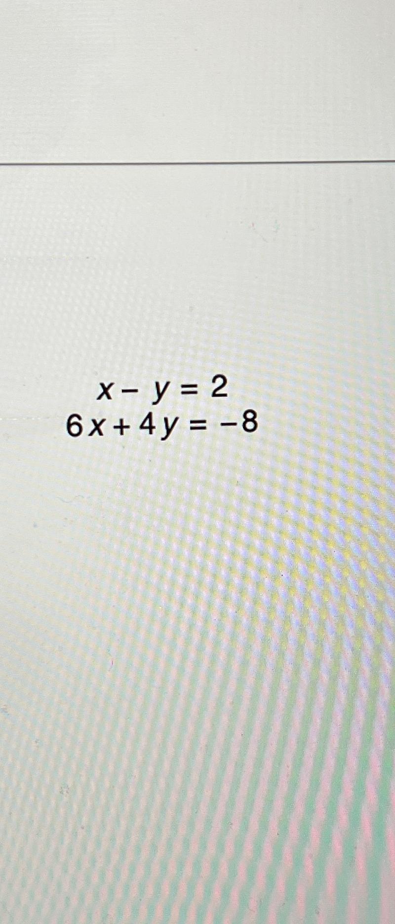  Solve the systems for y x-y=2 6x+4y=-8 