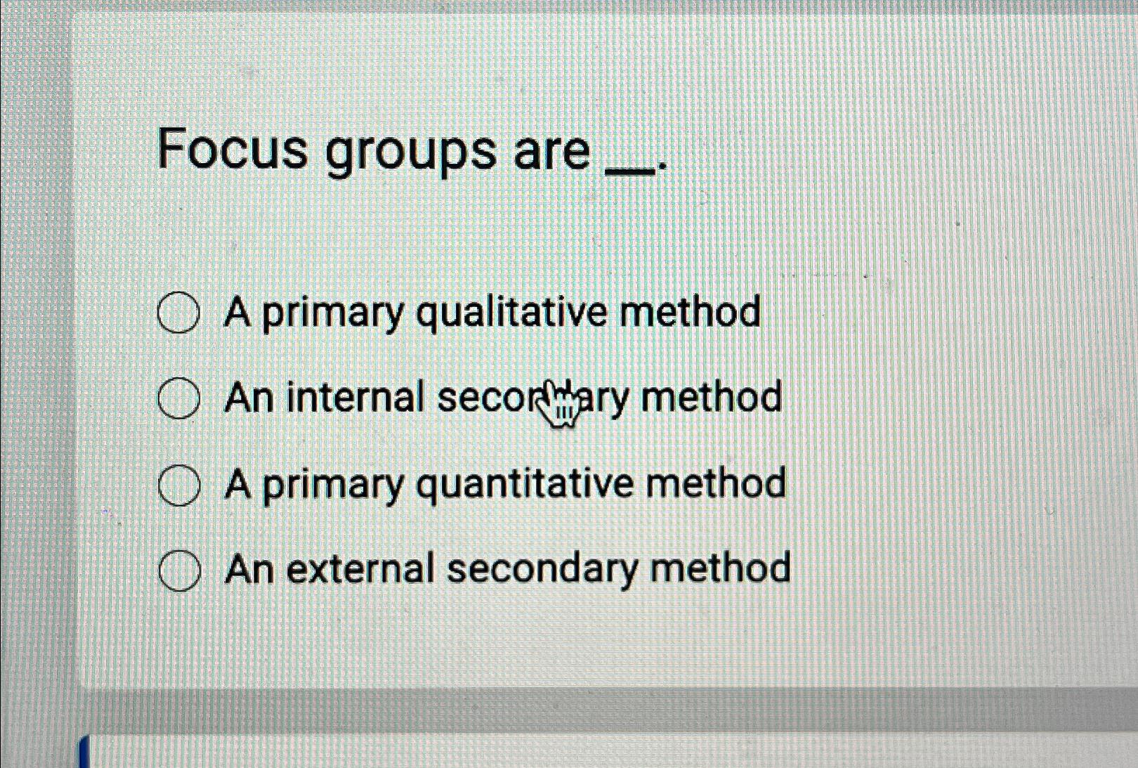  Focus groups are A primary qualitative method An internal seconfary method