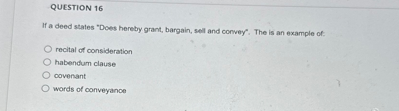  QUESTION 16 If a deed states "Does hereby grant, bargain, sell