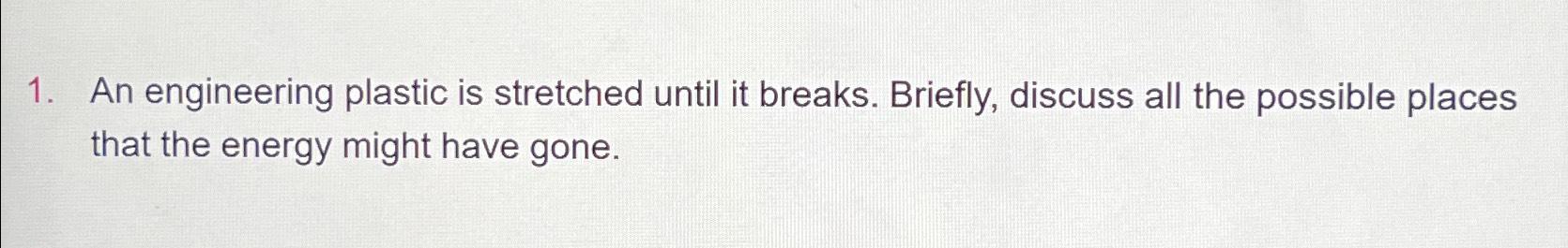  An engineering plastic is stretched until it breaks. Briefly, discuss all