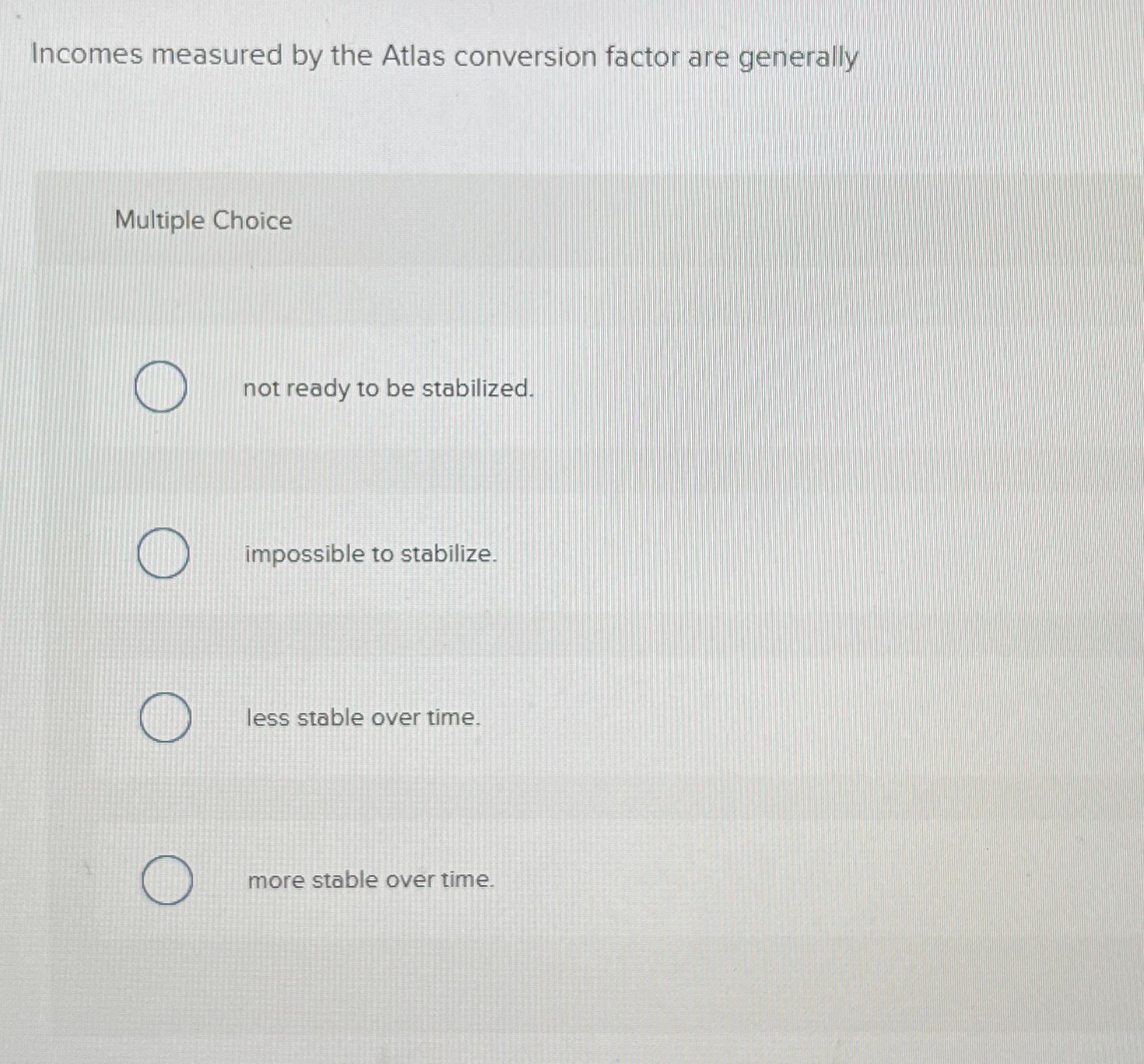  Incomes measured by the Atlas conversion factor are generally Multiple Choice