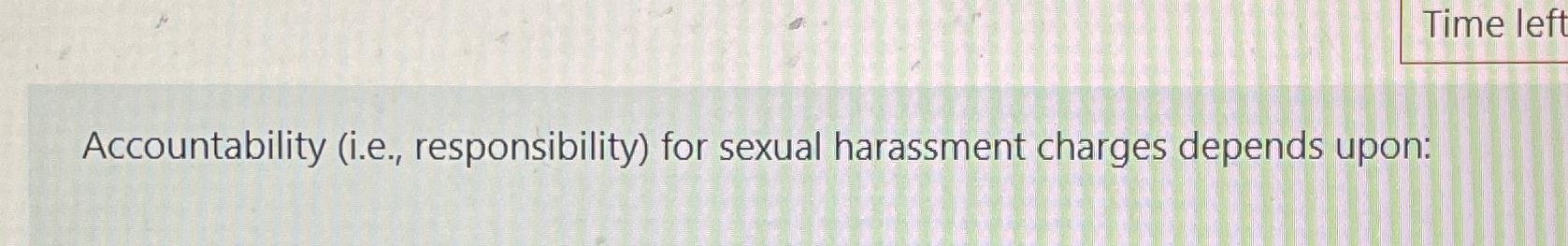 Accountability (i.e., responsibility) for sexual harassment charges depends upon: 