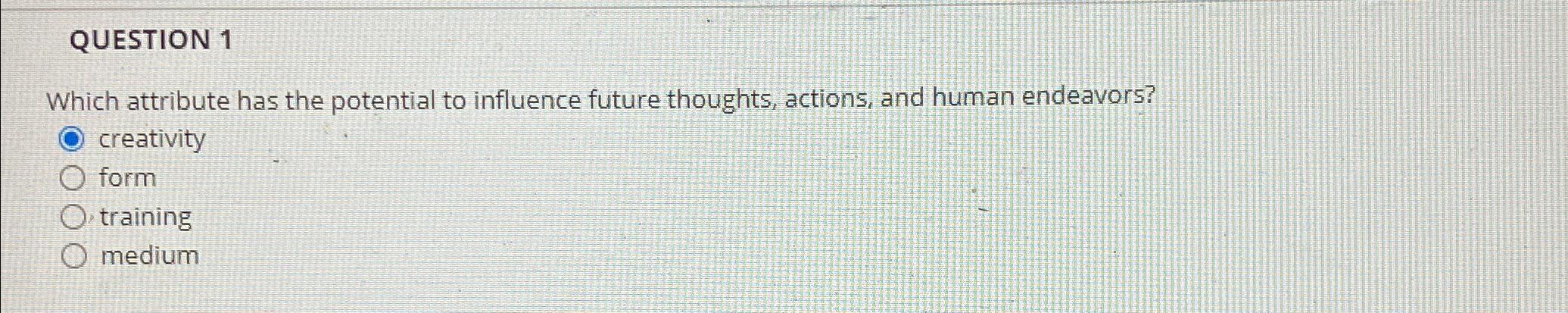  QUESTION 1 Which attribute has the potential to influence future thoughts,