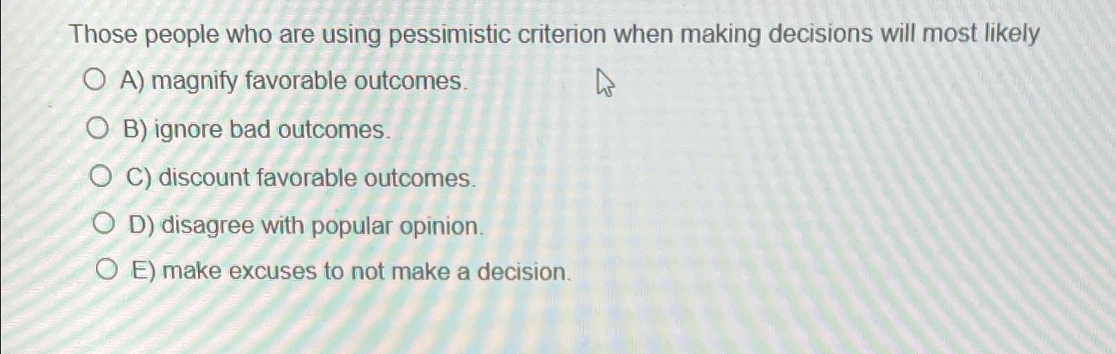  Those people who are using pessimistic criterion when making decisions will
