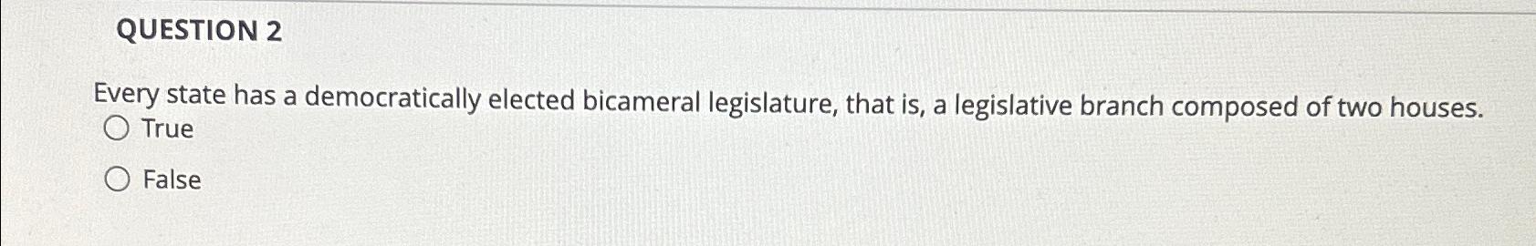  QUESTION 2 Every state has a democratically elected bicameral legislature, that
