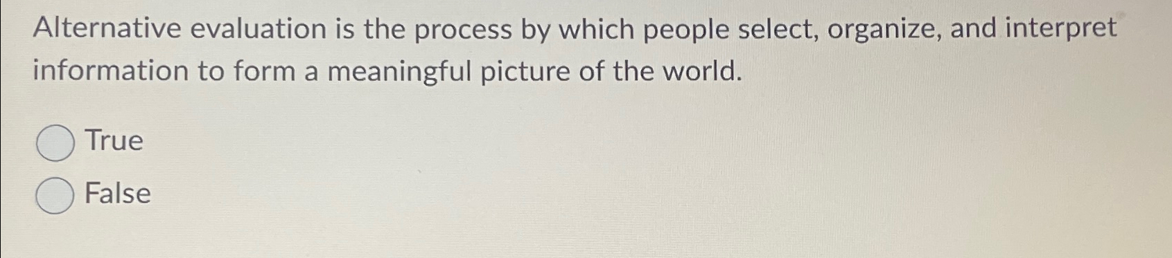  Alternative evaluation is the process by which people select, organize, and