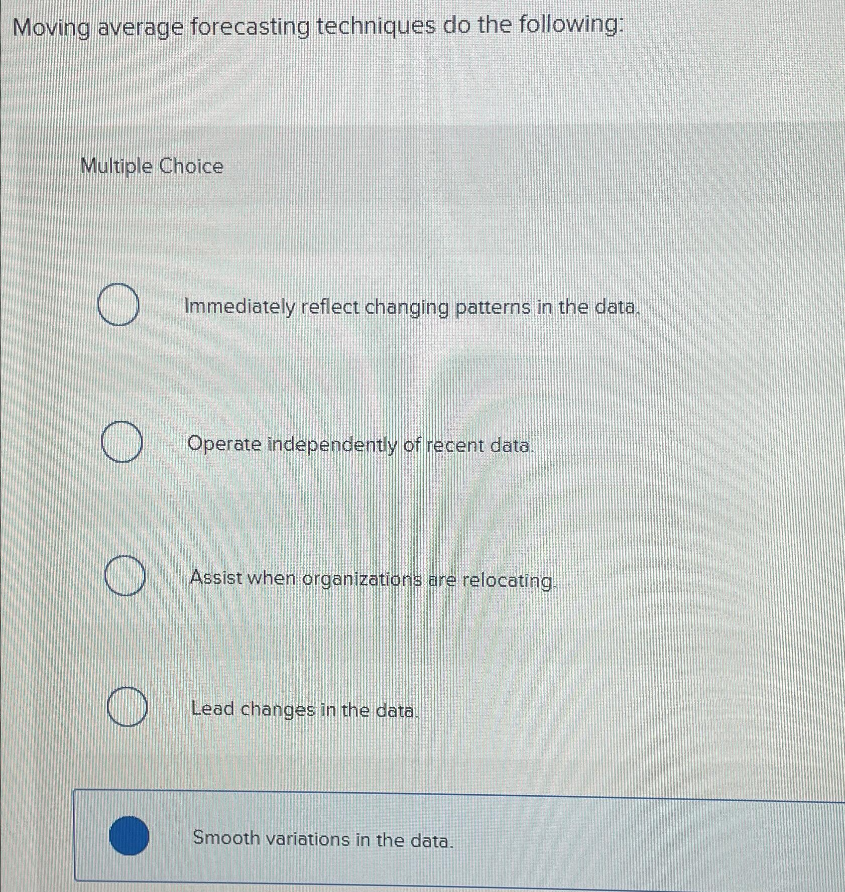  Moving average forecasting techniques do the following: Multiple Choice Immediately reflect